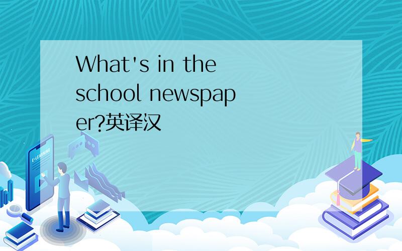 What's in the school newspaper?英译汉