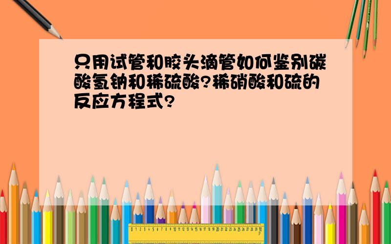 只用试管和胶头滴管如何鉴别碳酸氢钠和稀硫酸?稀硝酸和硫的反应方程式?