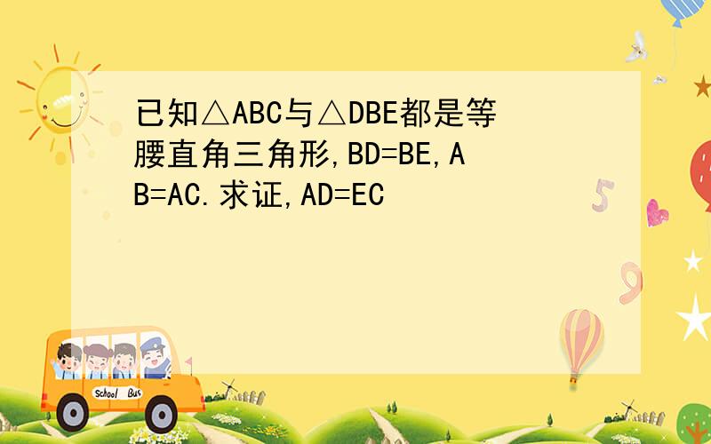 已知△ABC与△DBE都是等腰直角三角形,BD=BE,AB=AC.求证,AD=EC