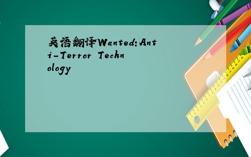 英语翻译Wanted:Anti-Terror Technology