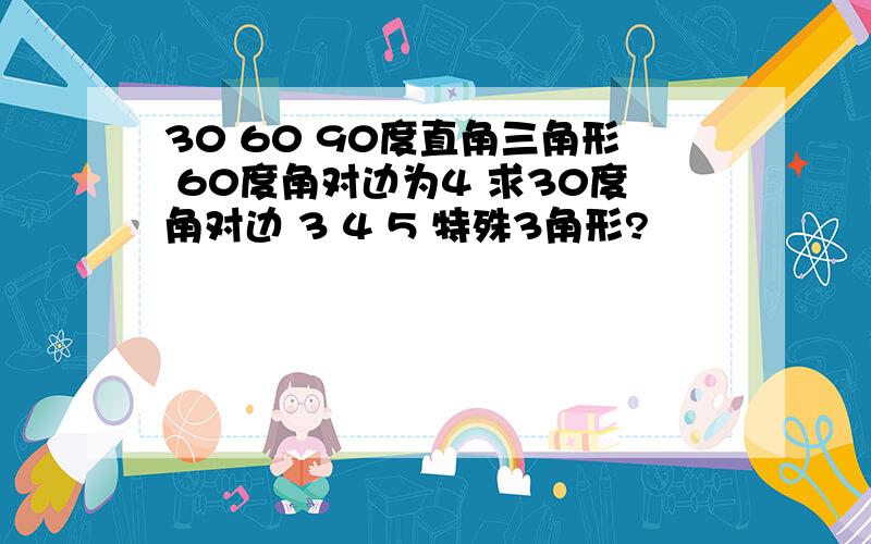 30 60 90度直角三角形 60度角对边为4 求30度角对边 3 4 5 特殊3角形?