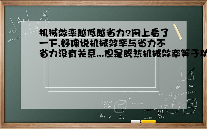 机械效率越低越省力?网上看了一下,好像说机械效率与省力不省力没有关系...但是既然机械效率等于功/总功,那么如果同样推一