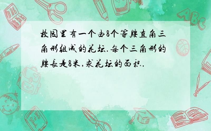 校园里有一个由8个等腰直角三角形组成的花坛.每个三角形的腰长是8米,求花坛的面积.