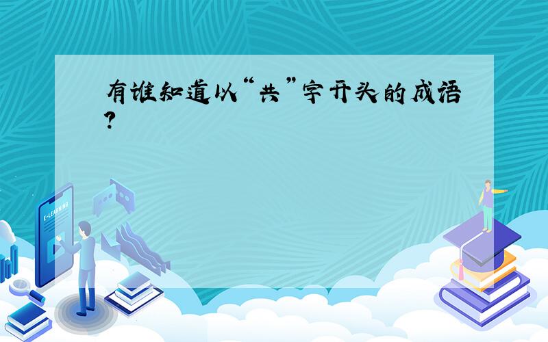 有谁知道以“共”字开头的成语?