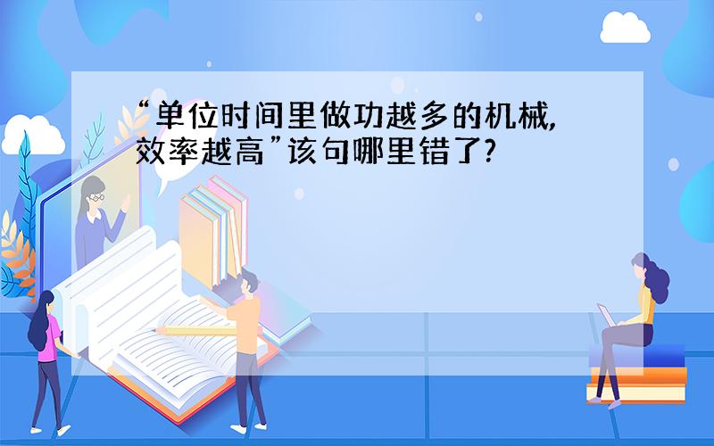 “单位时间里做功越多的机械,效率越高”该句哪里错了?