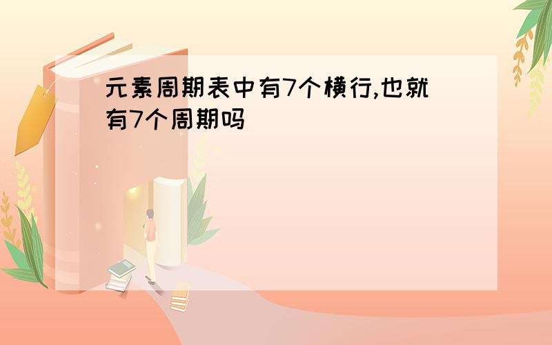 元素周期表中有7个横行,也就有7个周期吗