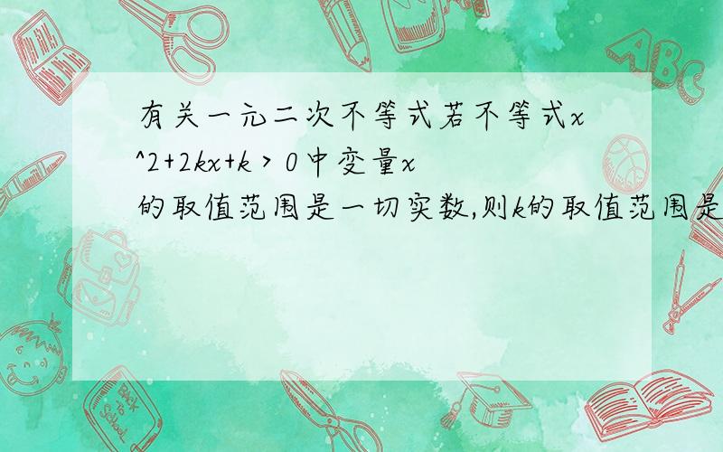 有关一元二次不等式若不等式x^2+2kx+k＞0中变量x的取值范围是一切实数,则k的取值范围是多少?