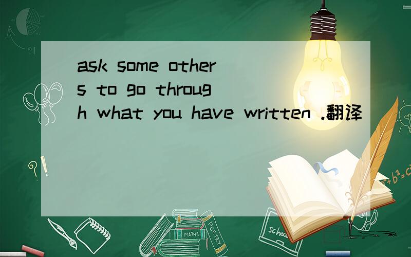 ask some others to go through what you have written .翻译