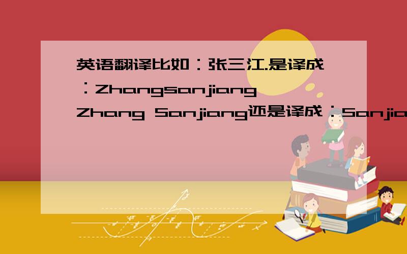 英语翻译比如：张三江.是译成：ZhangsanjiangZhang Sanjiang还是译成：Sanjiang Zhan