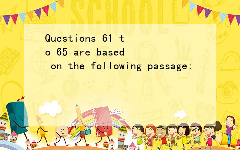 Questions 61 to 65 are based on the following passage: