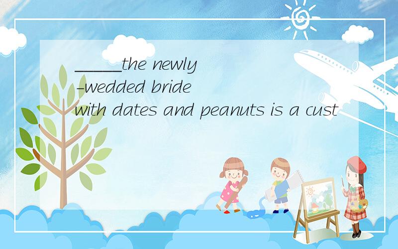 _____the newly-wedded bride with dates and peanuts is a cust