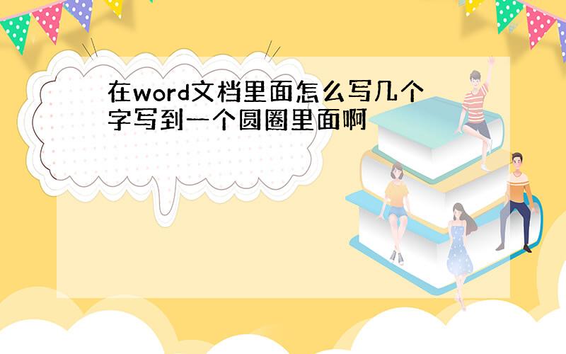 在word文档里面怎么写几个字写到一个圆圈里面啊