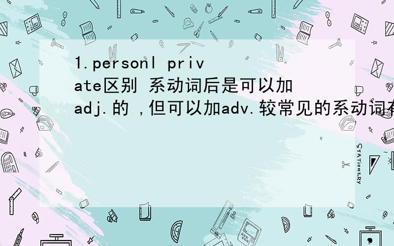 1.personl private区别 系动词后是可以加adj.的 ,但可以加adv.较常见的系动词有哪些