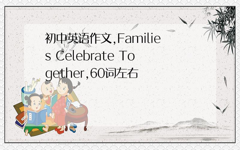 初中英语作文,Families Celebrate Together,60词左右