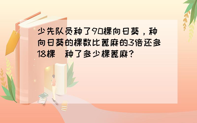 少先队员种了90棵向日葵，种向日葵的棵数比蓖麻的3倍还多18棵．种了多少棵蓖麻？