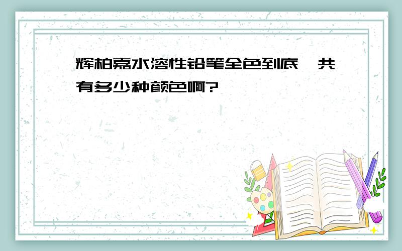 辉柏嘉水溶性铅笔全色到底一共有多少种颜色啊?