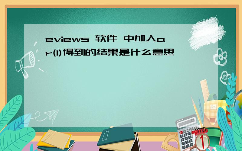 eviews 软件 中加入ar(1)得到的结果是什么意思