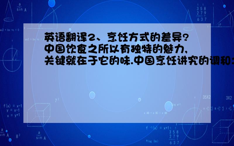 英语翻译2、烹饪方式的差异?中国饮食之所以有独特的魅力,关键就在于它的味.中国烹饪讲究的调和之美,是中国 烹饪艺术的精要