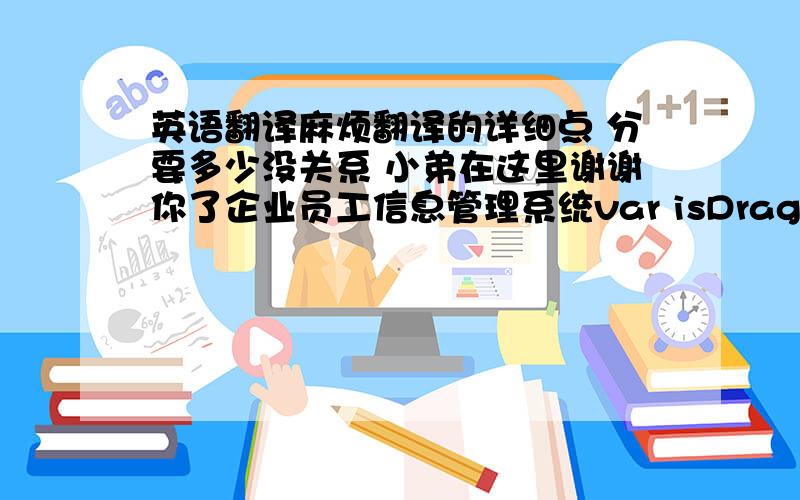 英语翻译麻烦翻译的详细点 分要多少没关系 小弟在这里谢谢你了企业员工信息管理系统var isDraging=false;