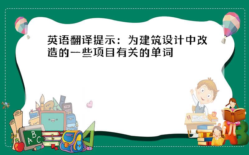 英语翻译提示：为建筑设计中改造的一些项目有关的单词