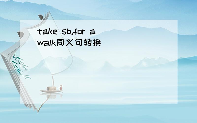 take sb.for a walk同义句转换