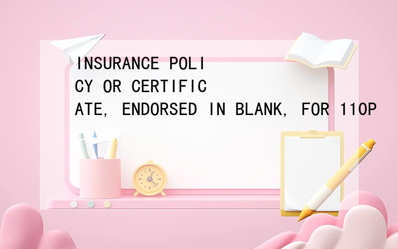 INSURANCE POLICY OR CERTIFICATE, ENDORSED IN BLANK, FOR 110P