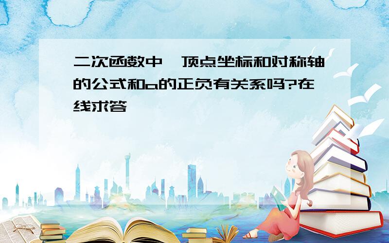 二次函数中,顶点坐标和对称轴的公式和a的正负有关系吗?在线求答、、、