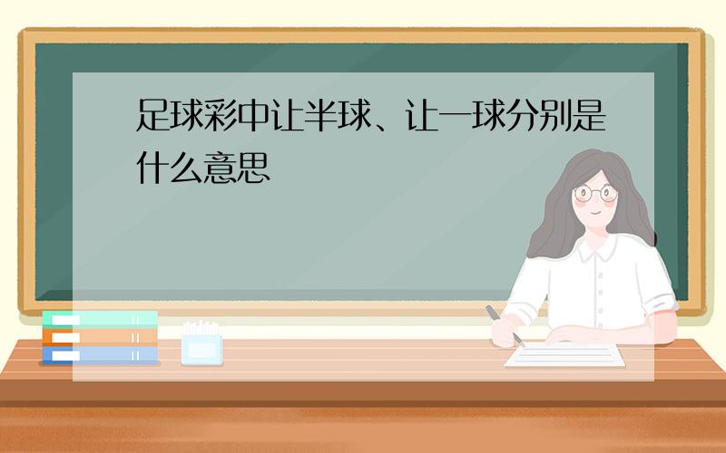 足球彩中让半球、让一球分别是什么意思