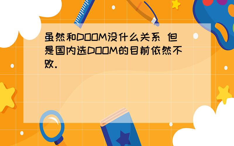 虽然和DOOM没什么关系 但是国内选DOOM的目前依然不败.