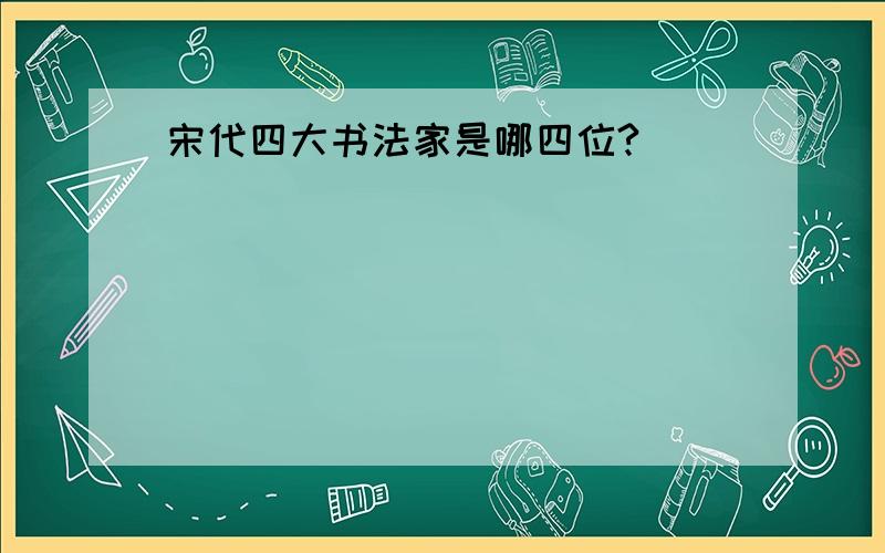 宋代四大书法家是哪四位?