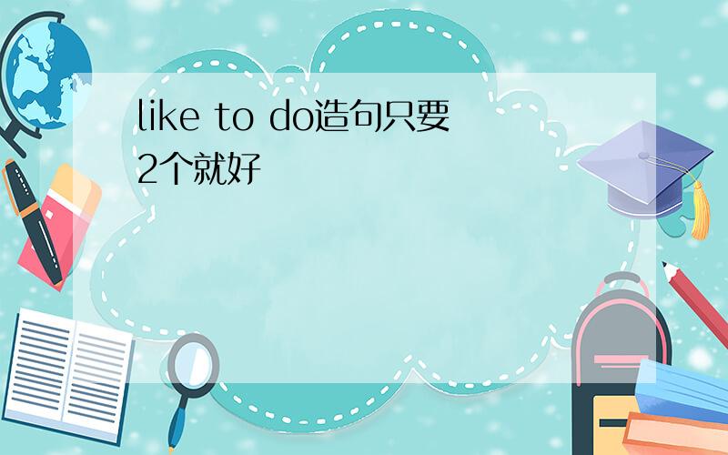 like to do造句只要2个就好