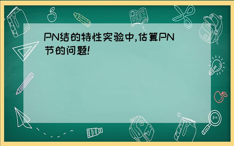 PN结的特性实验中,估算PN节的问题!