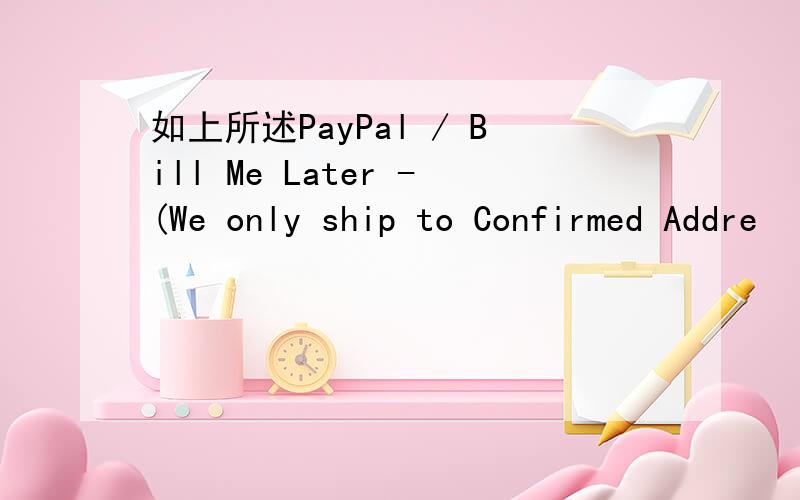 如上所述PayPal / Bill Me Later -(We only ship to Confirmed Addre