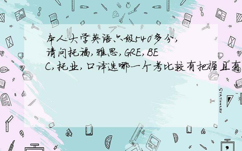 本人大学英语六级540多分,请问托福,雅思,GRE,BEC,托业,口译选哪一个考比较有把握且有用,