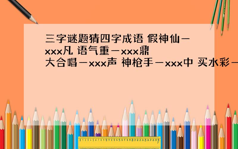 三字谜题猜四字成语 假神仙—xxx凡 语气重—xxx鼎 大合唱—xxx声 神枪手—xxx中 买水彩—xxx色