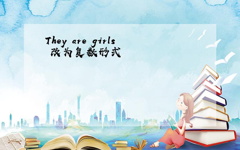 They are girls 改为复数形式