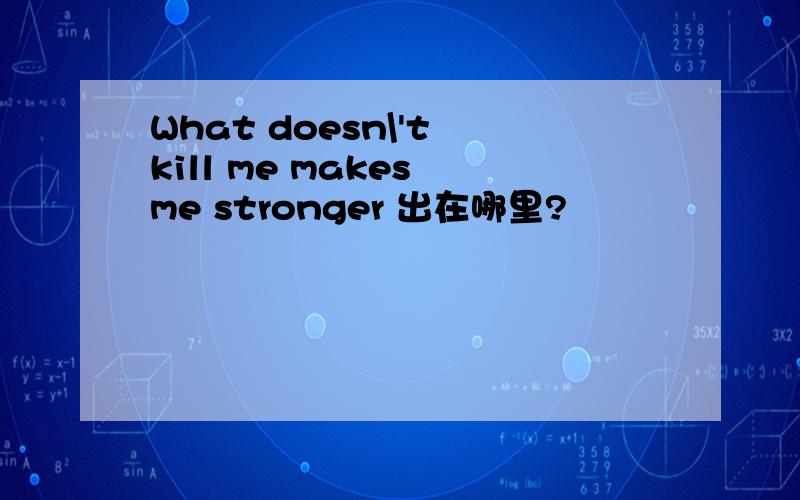 What doesn\'t kill me makes me stronger 出在哪里?