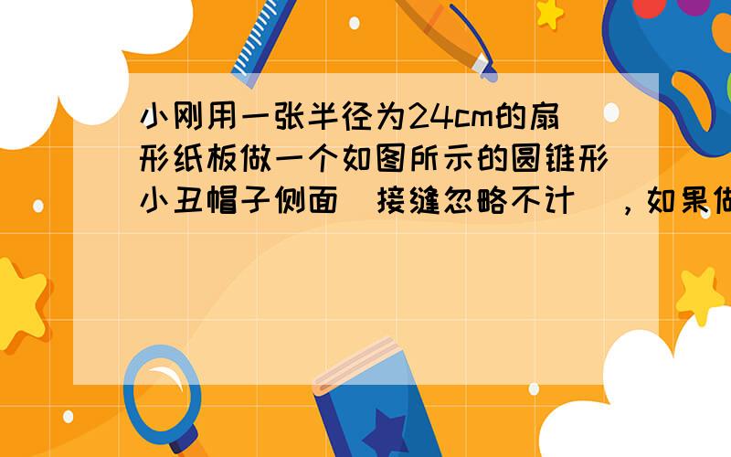 小刚用一张半径为24cm的扇形纸板做一个如图所示的圆锥形小丑帽子侧面（接缝忽略不计），如果做成的圆锥形小丑帽子的底面半径