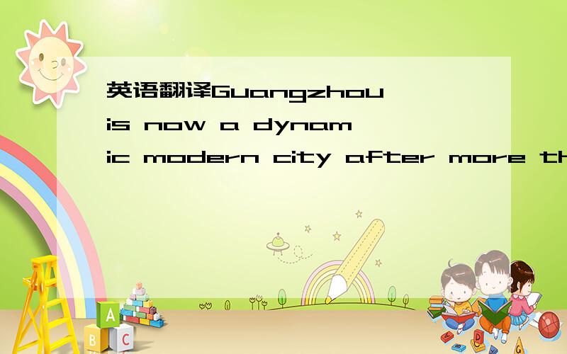 英语翻译Guangzhou is now a dynamic modern city after more than t