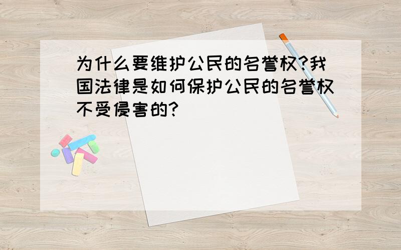 为什么要维护公民的名誉权?我国法律是如何保护公民的名誉权不受侵害的?