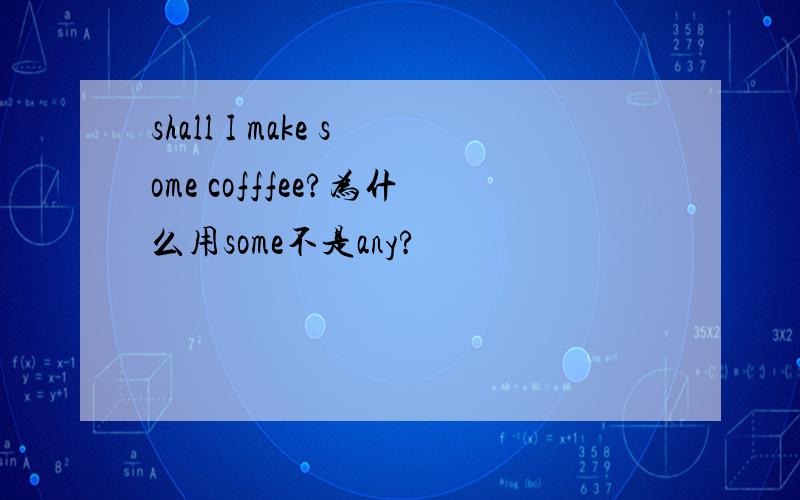 shall I make some cofffee?为什么用some不是any?