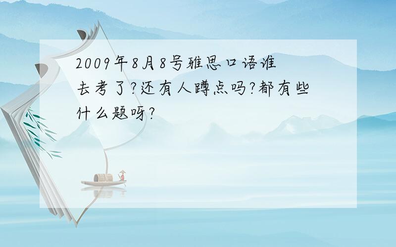 2009年8月8号雅思口语谁去考了?还有人蹲点吗?都有些什么题呀?