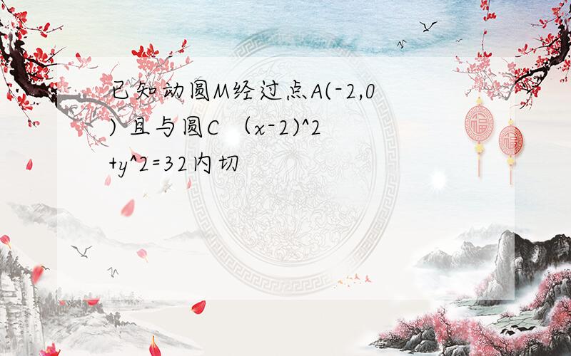 已知动圆M经过点A(-2,0) 且与圆C （x-2)^2+y^2=32内切