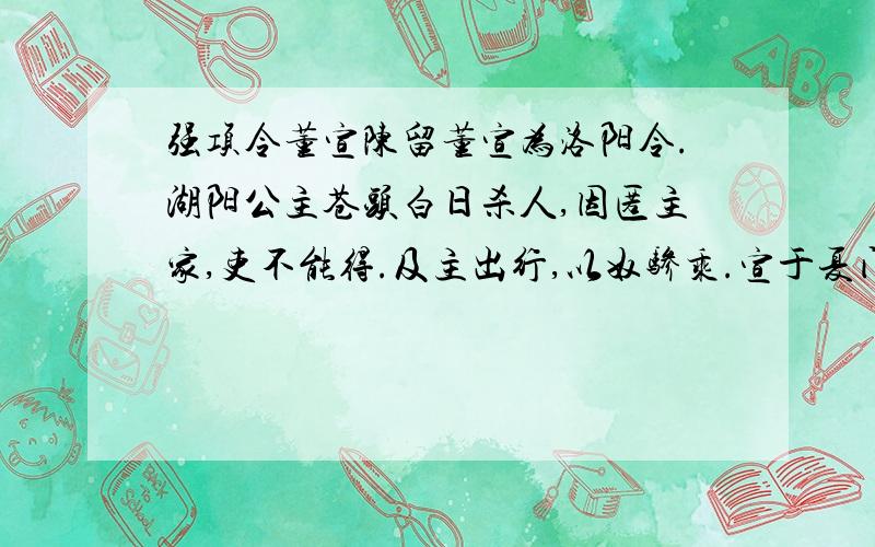 强项令董宣陈留董宣为洛阳令.湖阳公主苍头白日杀人,因匿主家,吏不能得.及主出行,以奴骖乘.宣于夏门亭侯之,驻车叩马,以刀