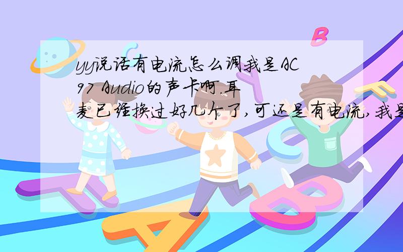 yy说话有电流怎么调我是AC97 Audio的声卡啊.耳麦已经换过好几个了,可还是有电流,我是插在后面面板上的.