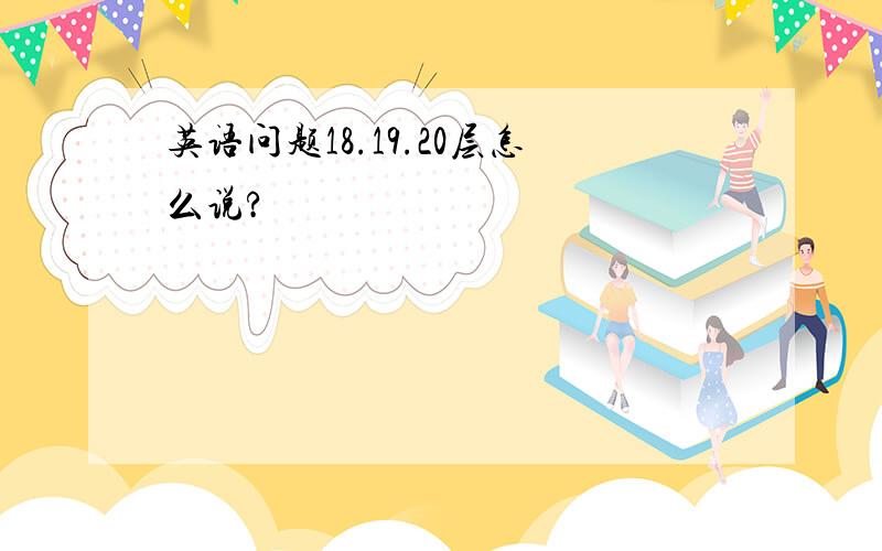 英语问题18.19.20层怎么说?