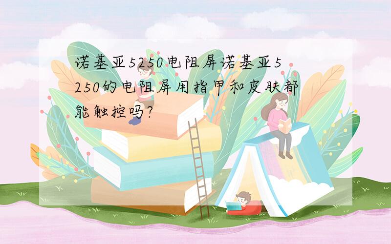 诺基亚5250电阻屏诺基亚5250的电阻屏用指甲和皮肤都能触控吗?