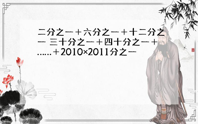 二分之一＋六分之一＋十二分之一 三十分之一＋四十分之一＋……＋2010×2011分之一