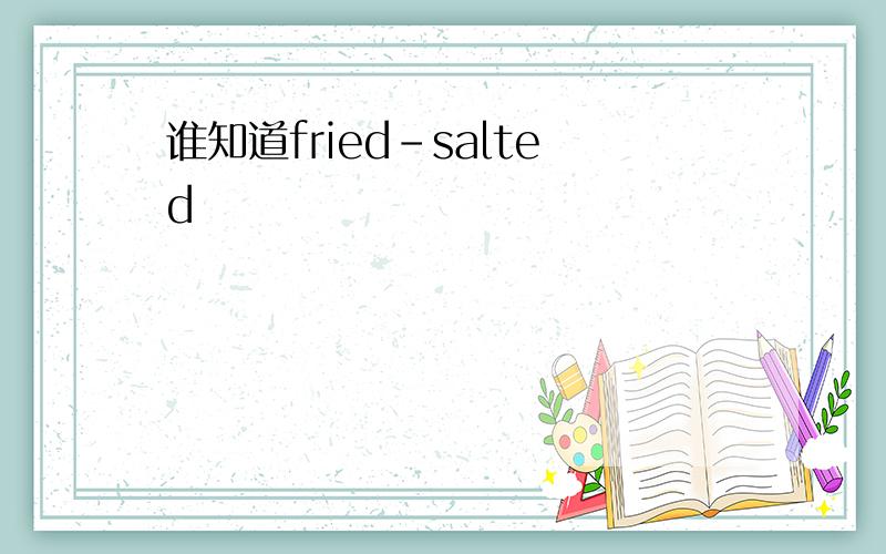 谁知道fried-salted