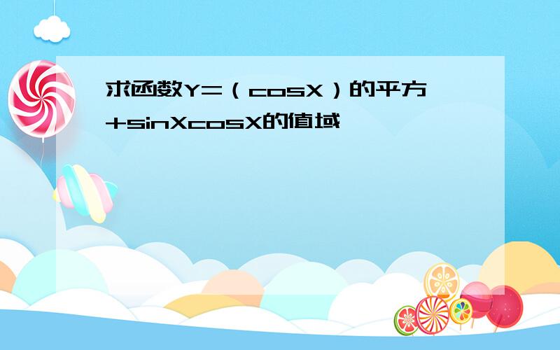 求函数Y=（cosX）的平方+sinXcosX的值域